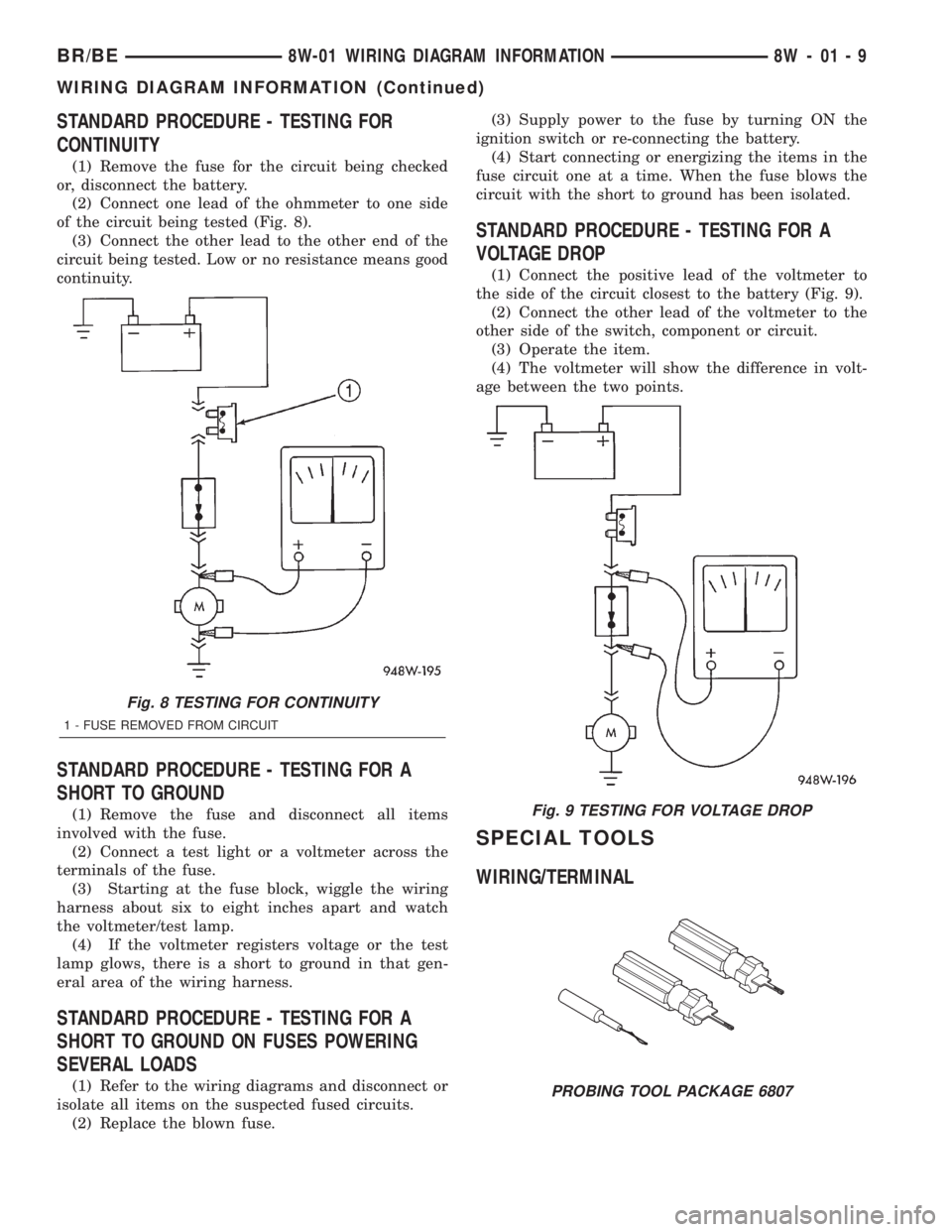 DODGE RAM 2002 Service Repair Manual STANDARD PROCEDURE - TESTING FOR
CONTINUITY
(1) Remove the fuse for the circuit being checked
or, disconnect the battery.
(2) Connect one lead of the ohmmeter to one side
of the circuit being tested ( DODGE RAM 2002 Service Repair Manual STANDARD PROCEDURE - TESTING FOR
CONTINUITY
(1) Remove the fuse for the circuit being checked
or, disconnect the battery.
(2) Connect one lead of the ohmmeter to one side
of the circuit being tested (