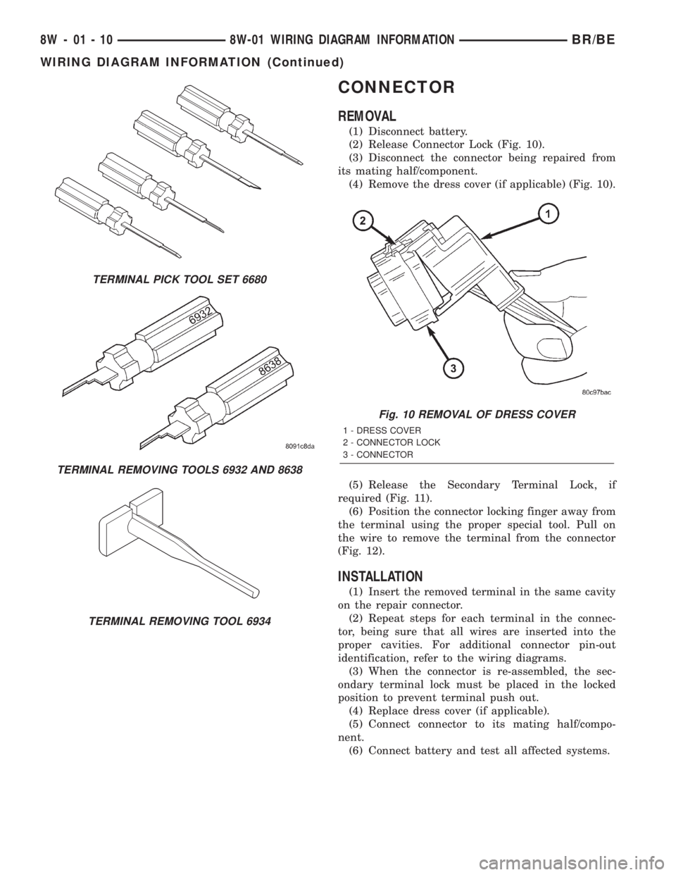 DODGE RAM 2002 Service Repair Manual CONNECTOR
REMOVAL
(1) Disconnect battery.
(2) Release Connector Lock (Fig. 10).
(3) Disconnect the connector being repaired from
its mating half/component.
(4) Remove the dress cover (if applicable) ( DODGE RAM 2002 Service Repair Manual CONNECTOR
REMOVAL
(1) Disconnect battery.
(2) Release Connector Lock (Fig. 10).
(3) Disconnect the connector being repaired from
its mating half/component.
(4) Remove the dress cover (if applicable) (