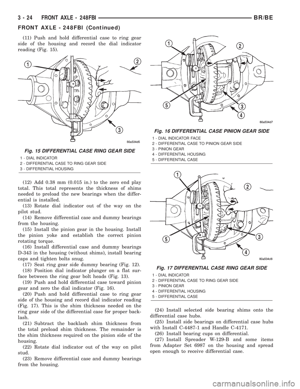 DODGE RAM 2002 Service Manual PDF (11) Push and hold differential case to ring gear
side of the housing and record the dial indicator
reading (Fig. 15).
(12) Add 0.38 mm (0.015 in.) to the zero end play
total. This total represents th DODGE RAM 2002 Service Manual PDF (11) Push and hold differential case to ring gear
side of the housing and record the dial indicator
reading (Fig. 15).
(12) Add 0.38 mm (0.015 in.) to the zero end play
total. This total represents th