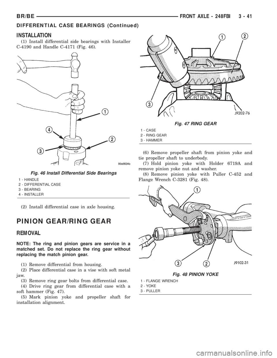 DODGE RAM 2002 Service Owners Manual INSTALLATION
(1) Install differential side bearings with Installer
C-4190 and Handle C-4171 (Fig. 46).
(2) Install differential case in axle housing.
PINION GEAR/RING GEAR
REMOVAL
NOTE: The ring and p DODGE RAM 2002 Service Owners Manual INSTALLATION
(1) Install differential side bearings with Installer
C-4190 and Handle C-4171 (Fig. 46).
(2) Install differential case in axle housing.
PINION GEAR/RING GEAR
REMOVAL
NOTE: The ring and p