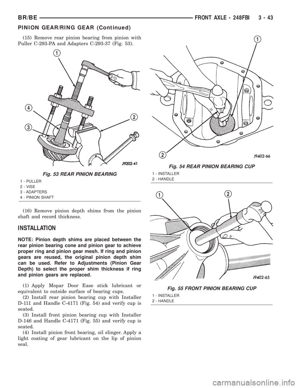 DODGE RAM 2002 Service Owners Manual (15) Remove rear pinion bearing from pinion with
Puller C-293-PA and Adapters C-293-37 (Fig. 53).
(16) Remove pinion depth shims from the pinion
shaft and record thickness.
INSTALLATION
NOTE: Pinion d DODGE RAM 2002 Service Owners Manual (15) Remove rear pinion bearing from pinion with
Puller C-293-PA and Adapters C-293-37 (Fig. 53).
(16) Remove pinion depth shims from the pinion
shaft and record thickness.
INSTALLATION
NOTE: Pinion d