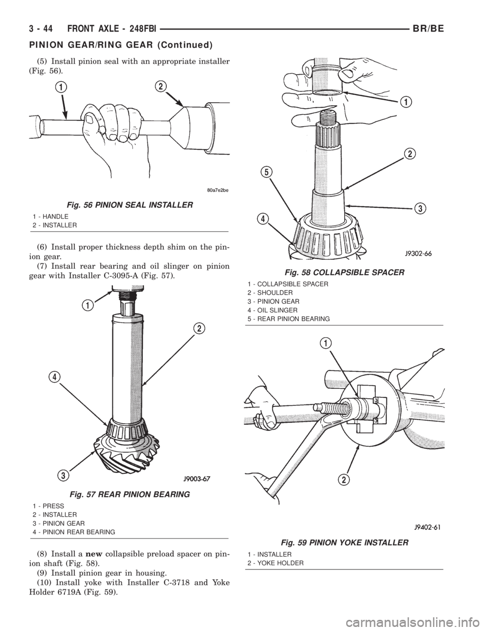DODGE RAM 2002 Service Owners Manual (5) Install pinion seal with an appropriate installer
(Fig. 56).
(6) Install proper thickness depth shim on the pin-
ion gear.
(7) Install rear bearing and oil slinger on pinion
gear with Installer C- DODGE RAM 2002 Service Owners Manual (5) Install pinion seal with an appropriate installer
(Fig. 56).
(6) Install proper thickness depth shim on the pin-
ion gear.
(7) Install rear bearing and oil slinger on pinion
gear with Installer C-