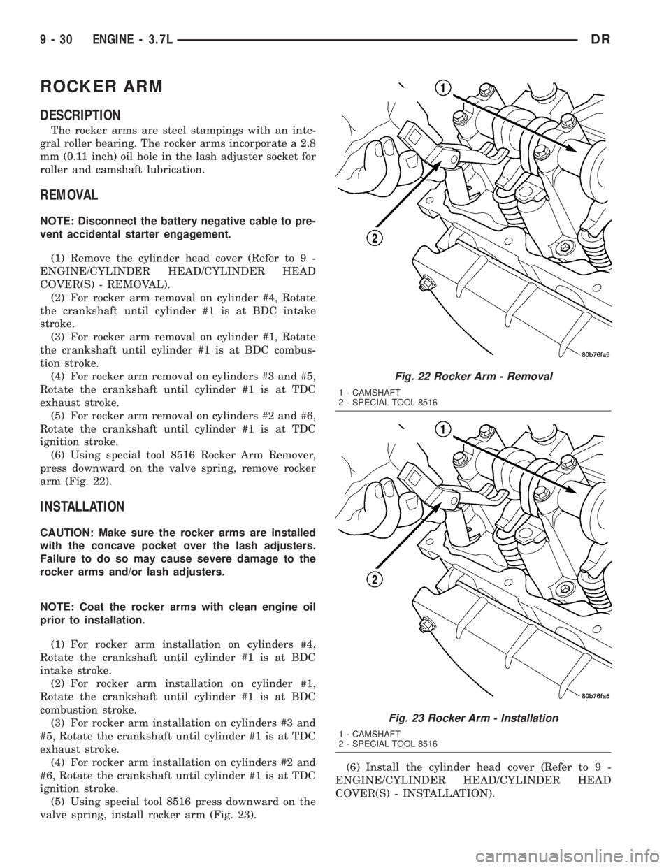 DODGE RAM 2003 Service Repair Manual ROCKER ARM
DESCRIPTION
The rocker arms are steel stampings with an inte-
gral roller bearing. The rocker arms incorporate a 2.8
mm (0.11 inch) oil hole in the lash adjuster socket for
roller and camsh DODGE RAM 2003 Service Repair Manual ROCKER ARM
DESCRIPTION
The rocker arms are steel stampings with an inte-
gral roller bearing. The rocker arms incorporate a 2.8
mm (0.11 inch) oil hole in the lash adjuster socket for
roller and camsh