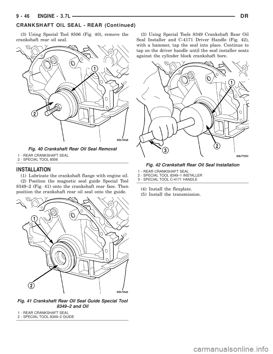 DODGE RAM 2003 Service Repair Manual (3) Using Special Tool 8506 (Fig. 40), remove the
crankshaft rear oil seal.
INSTALLATION
(1) Lubricate the crankshaft flange with engine oil.
(2) Position the magnetic seal guide Special Tool
8349±2 DODGE RAM 2003 Service Repair Manual (3) Using Special Tool 8506 (Fig. 40), remove the
crankshaft rear oil seal.
INSTALLATION
(1) Lubricate the crankshaft flange with engine oil.
(2) Position the magnetic seal guide Special Tool
8349±2