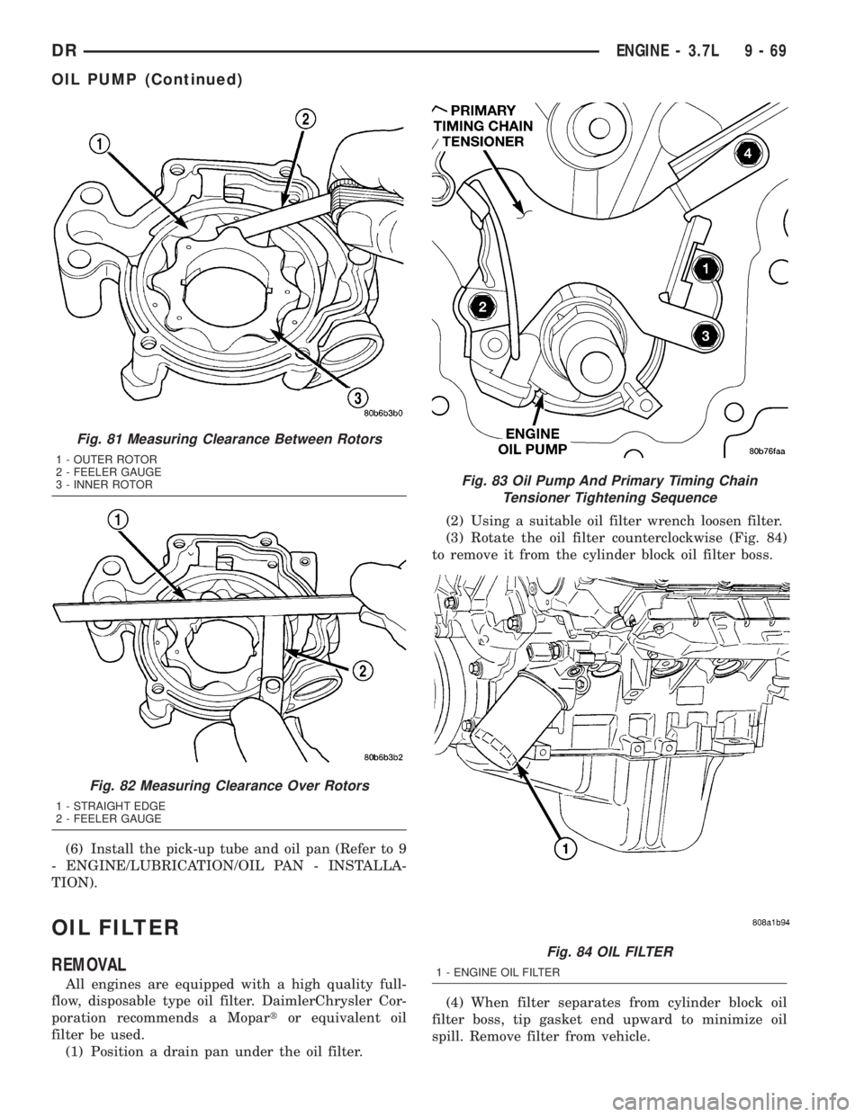 DODGE RAM 2003 Service Repair Manual (6) Install the pick-up tube and oil pan (Refer to 9
- ENGINE/LUBRICATION/OIL PAN - INSTALLA-
TION).
OIL FILTER
REMOVAL
All engines are equipped with a high quality full-
flow, disposable type oil fil DODGE RAM 2003 Service Repair Manual (6) Install the pick-up tube and oil pan (Refer to 9
- ENGINE/LUBRICATION/OIL PAN - INSTALLA-
TION).
OIL FILTER
REMOVAL
All engines are equipped with a high quality full-
flow, disposable type oil fil