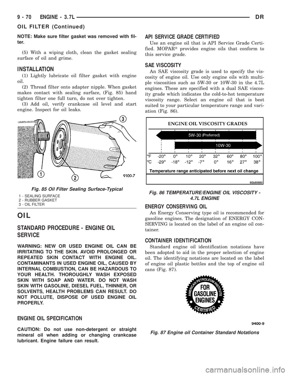 DODGE RAM 2003  Service Repair Manual NOTE: Make sure filter gasket was removed with fil-
ter.
(5) With a wiping cloth, clean the gasket sealing
surface of oil and grime.
INSTALLATION
(1) Lightly lubricate oil filter gasket with engine
oi