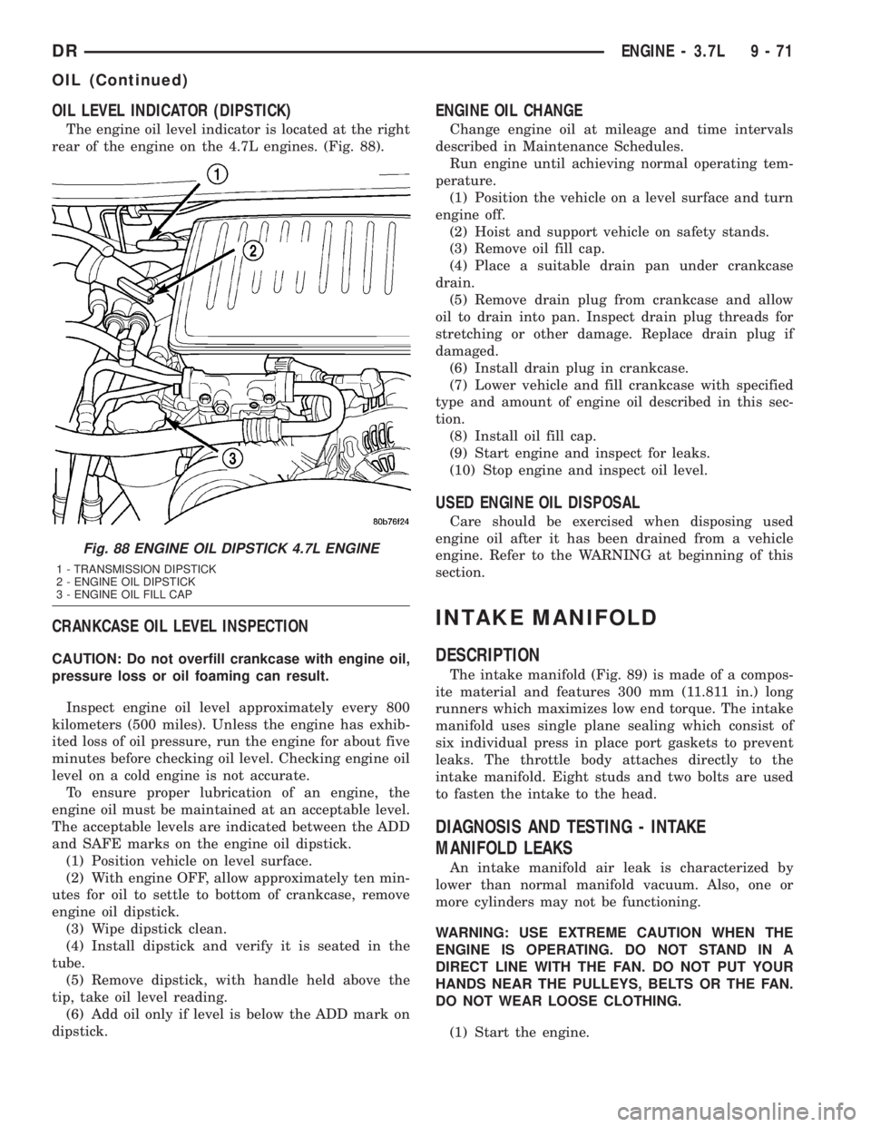 DODGE RAM 2003  Service Repair Manual OIL LEVEL INDICATOR (DIPSTICK)
The engine oil level indicator is located at the right
rear of the engine on the 4.7L engines. (Fig. 88).
CRANKCASE OIL LEVEL INSPECTION
CAUTION: Do not overfill crankca