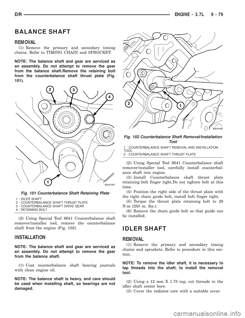 DODGE RAM 2003 Service Repair Manual BALANCE SHAFT
REMOVAL
(1) Remove the primary and secondary timing
chains. Refer to TIMING CHAIN and SPROCKET.
NOTE: The balance shaft and gear are serviced as
an assembly. Do not attempt to remove the DODGE RAM 2003 Service Repair Manual BALANCE SHAFT
REMOVAL
(1) Remove the primary and secondary timing
chains. Refer to TIMING CHAIN and SPROCKET.
NOTE: The balance shaft and gear are serviced as
an assembly. Do not attempt to remove the