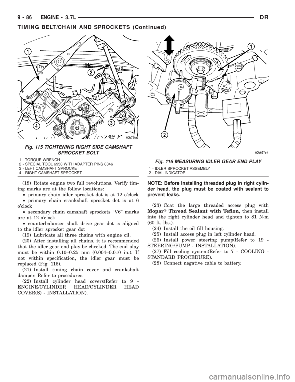 DODGE RAM 2003 Service Repair Manual (18) Rotate engine two full revolutions. Verify tim-
ing marks are at the follow locations:
²primary chain idler sprocket dot is at 12 oclock
²primary chain crankshaft sprocket dot is at 6
oclock
DODGE RAM 2003 Service Repair Manual (18) Rotate engine two full revolutions. Verify tim-
ing marks are at the follow locations:
²primary chain idler sprocket dot is at 12 oclock
²primary chain crankshaft sprocket dot is at 6
oclock