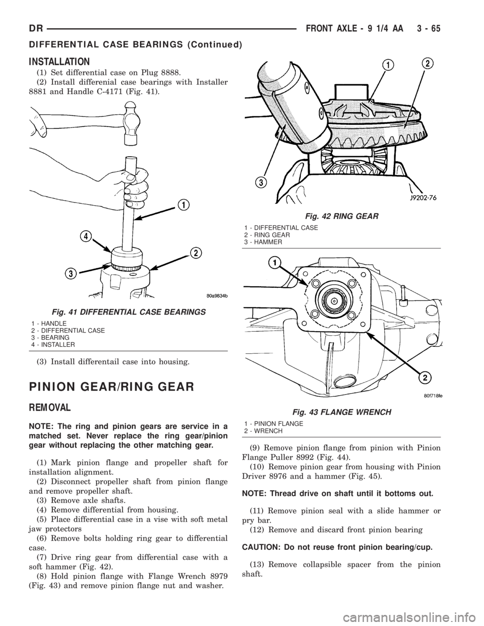 DODGE RAM 2003 Service Repair Manual INSTALLATION
(1) Set differential case on Plug 8888.
(2) Install differenial case bearings with Installer
8881 and Handle C-4171 (Fig. 41).
(3) Install differentail case into housing.
PINION GEAR/RING DODGE RAM 2003 Service Repair Manual INSTALLATION
(1) Set differential case on Plug 8888.
(2) Install differenial case bearings with Installer
8881 and Handle C-4171 (Fig. 41).
(3) Install differentail case into housing.
PINION GEAR/RING