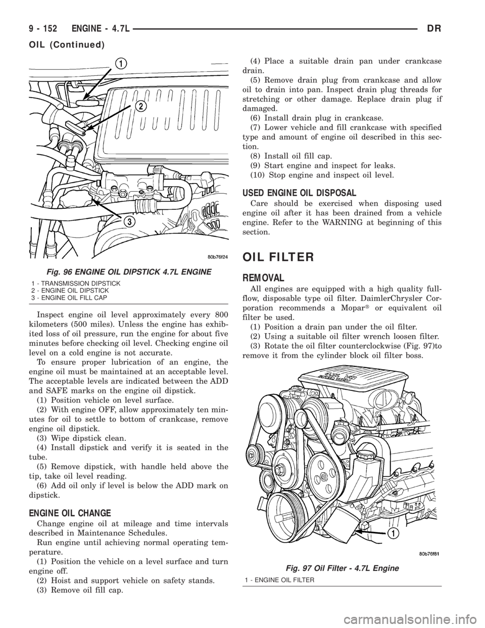 DODGE RAM 2003 Service Repair Manual Inspect engine oil level approximately every 800
kilometers (500 miles). Unless the engine has exhib-
ited loss of oil pressure, run the engine for about five
minutes before checking oil level. Checki DODGE RAM 2003 Service Repair Manual Inspect engine oil level approximately every 800
kilometers (500 miles). Unless the engine has exhib-
ited loss of oil pressure, run the engine for about five
minutes before checking oil level. Checki