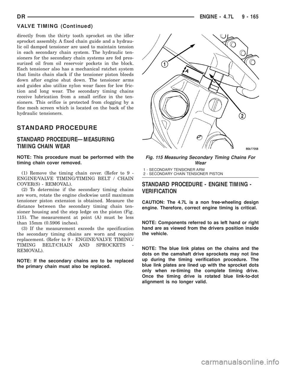 DODGE RAM 2003  Service Owners Manual directly from the thirty tooth sprocket on the idler
sprocket assembly. A fixed chain guide and a hydrau-
lic oil damped tensioner are used to maintain tension
in each secondary chain system. The hydr