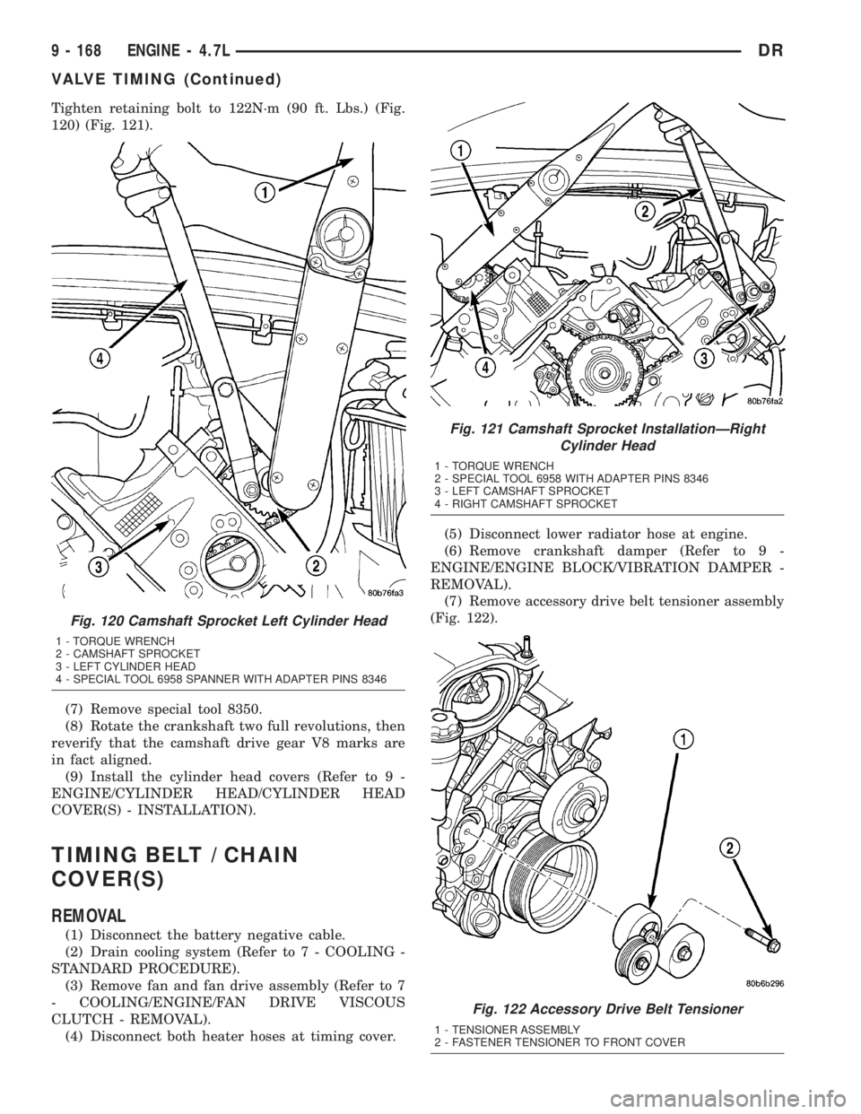 DODGE RAM 2003 Service Repair Manual Tighten retaining bolt to 122N´m (90 ft. Lbs.) (Fig.
120) (Fig. 121).
(7) Remove special tool 8350.
(8) Rotate the crankshaft two full revolutions, then
reverify that the camshaft drive gear V8 marks DODGE RAM 2003 Service Repair Manual Tighten retaining bolt to 122N´m (90 ft. Lbs.) (Fig.
120) (Fig. 121).
(7) Remove special tool 8350.
(8) Rotate the crankshaft two full revolutions, then
reverify that the camshaft drive gear V8 marks