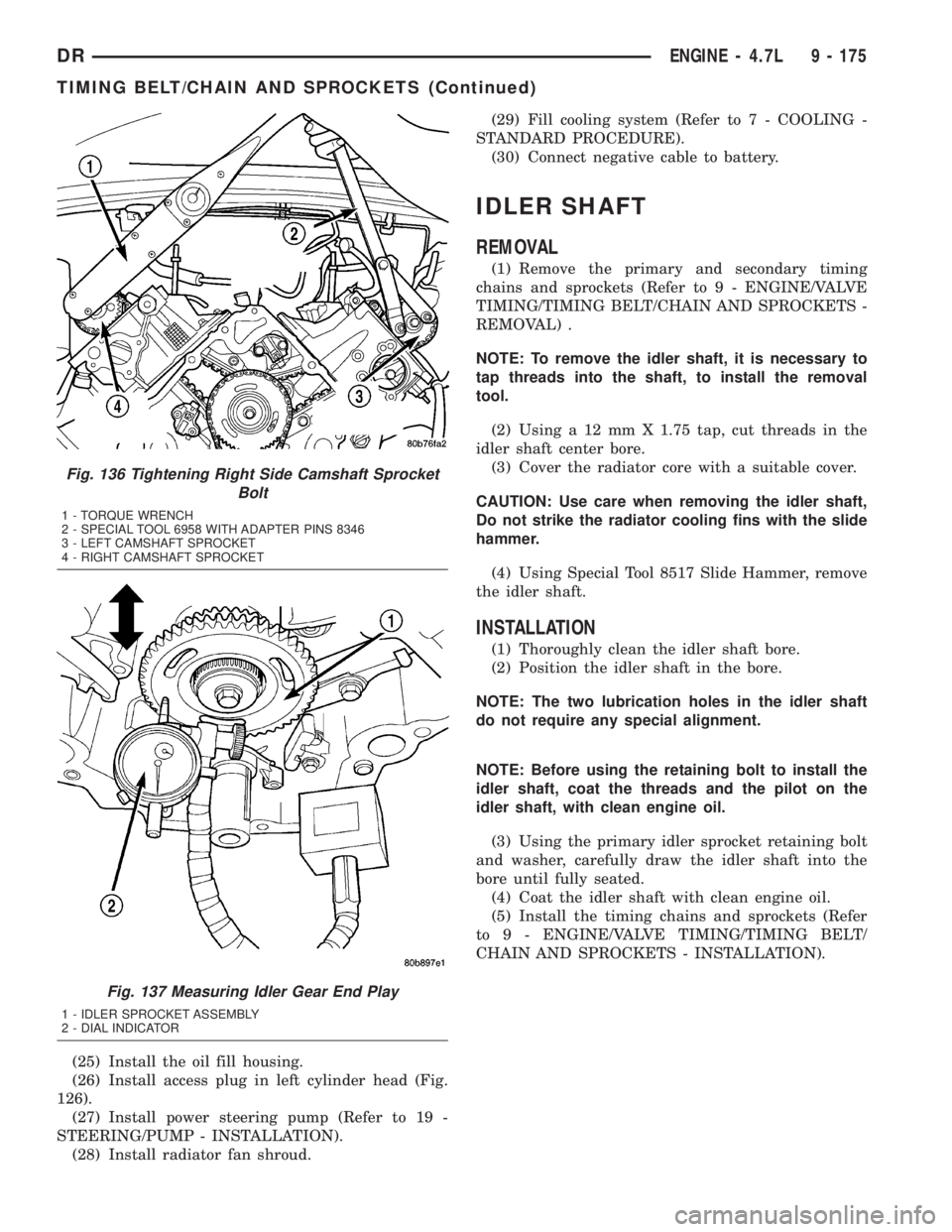 DODGE RAM 2003 Service Repair Manual (25) Install the oil fill housing.
(26) Install access plug in left cylinder head (Fig.
126).
(27) Install power steering pump (Refer to 19 -
STEERING/PUMP - INSTALLATION).
(28) Install radiator fan s DODGE RAM 2003 Service Repair Manual (25) Install the oil fill housing.
(26) Install access plug in left cylinder head (Fig.
126).
(27) Install power steering pump (Refer to 19 -
STEERING/PUMP - INSTALLATION).
(28) Install radiator fan s