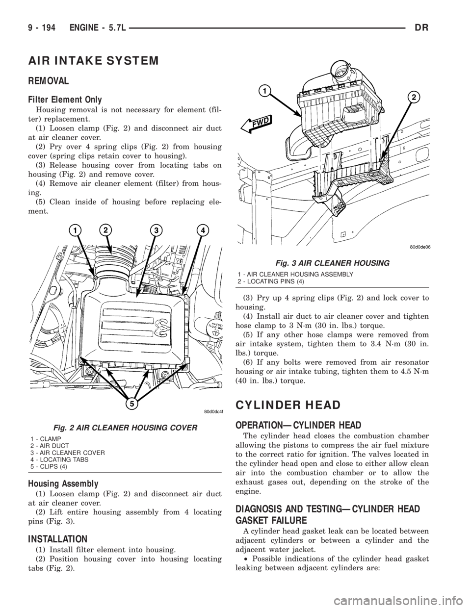 DODGE RAM 2003  Service Repair Manual AIR INTAKE SYSTEM
REMOVAL
Filter Element Only
Housing removal is not necessary for element (fil-
ter) replacement.
(1) Loosen clamp (Fig. 2) and disconnect air duct
at air cleaner cover.
(2) Pry over 
