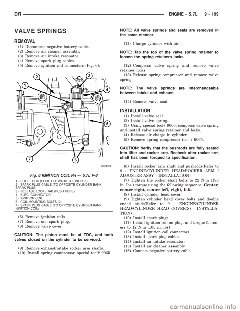 DODGE RAM 2003  Service Repair Manual VALVE SPRINGS
REMOVAL
(1) Disconnect negative battery cable.
(2) Remove air cleaner assembly.
(3) Remove air intake resonator.
(4) Remove spark plug cables.
(5) Remove ignition coil connectors (Fig. 6