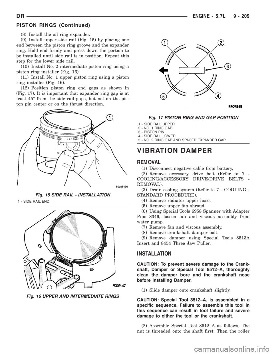 DODGE RAM 2003  Service Repair Manual (8) Install the oil ring expander.
(9) Install upper side rail (Fig. 15) by placing one
end between the piston ring groove and the expander
ring. Hold end firmly and press down the portion to
be insta