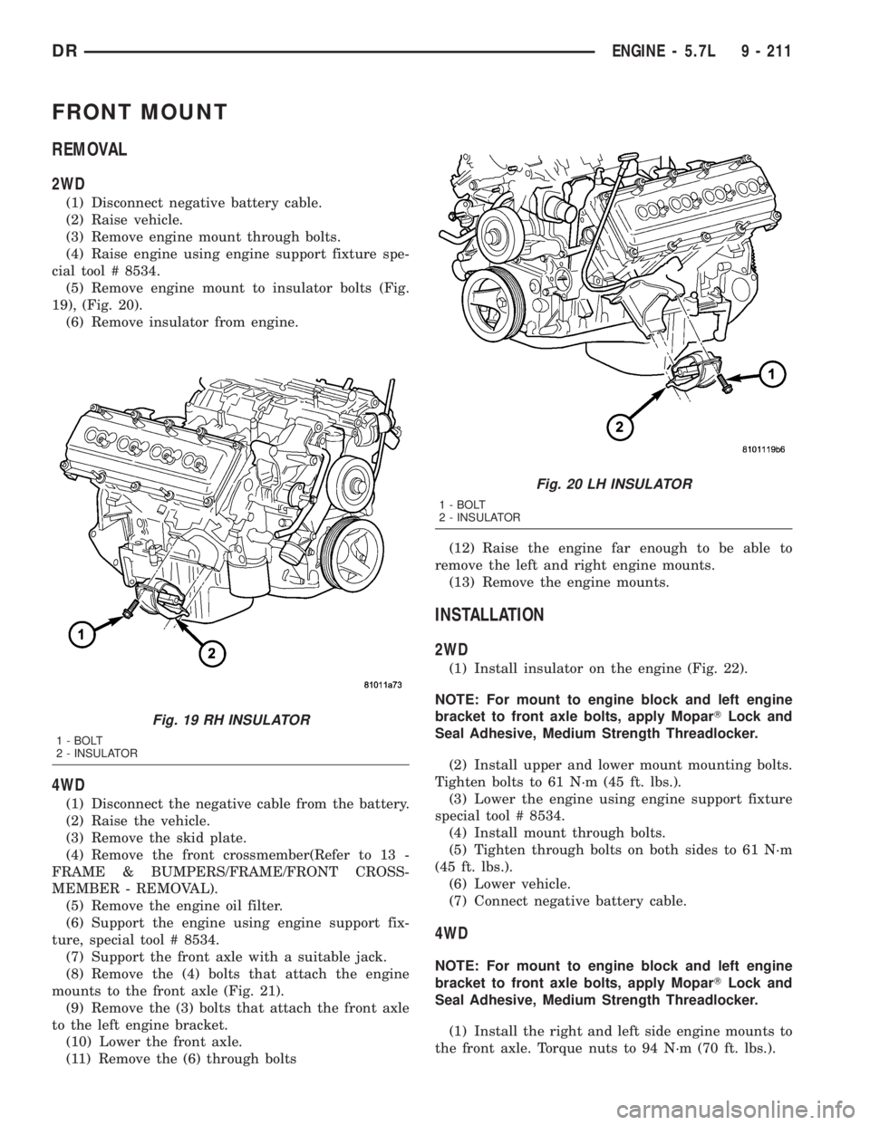DODGE RAM 2003  Service Repair Manual FRONT MOUNT
REMOVAL
2WD
(1) Disconnect negative battery cable.
(2) Raise vehicle.
(3) Remove engine mount through bolts.
(4) Raise engine using engine support fixture spe-
cial tool # 8534.
(5) Remove