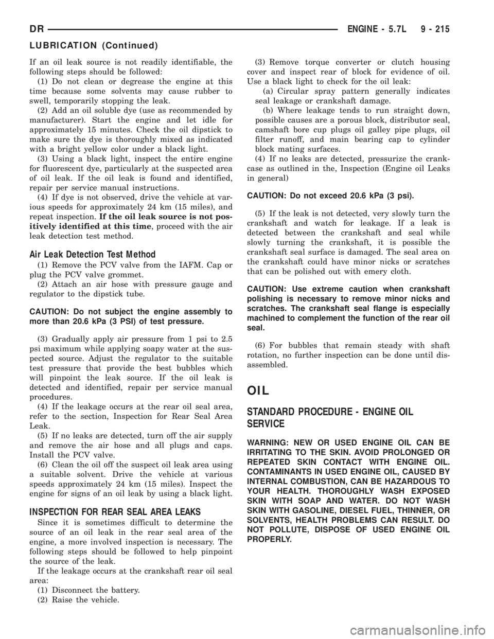 DODGE RAM 2003  Service Repair Manual If an oil leak source is not readily identifiable, the
following steps should be followed:
(1) Do not clean or degrease the engine at this
time because some solvents may cause rubber to
swell, tempora