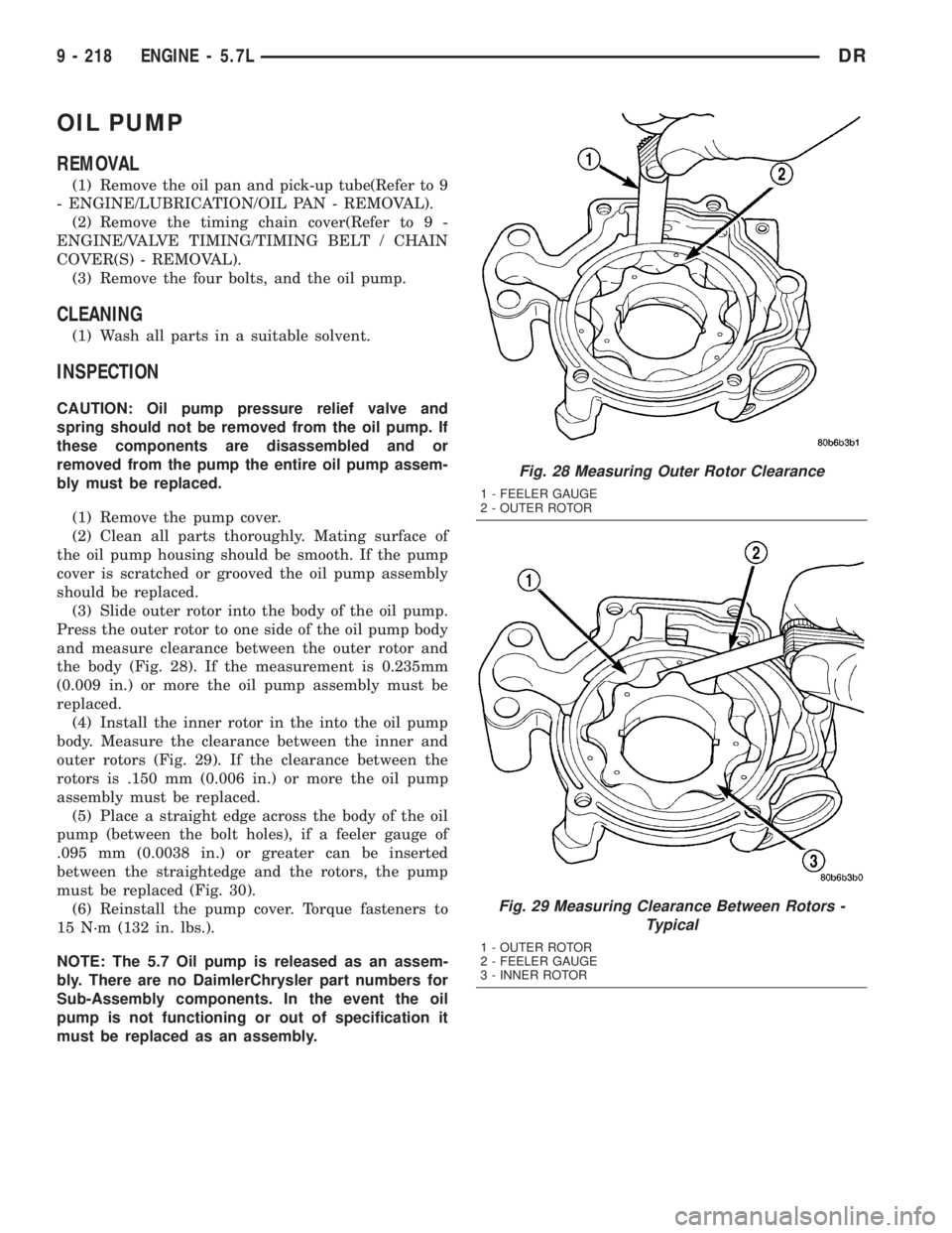 DODGE RAM 2003  Service Repair Manual OIL PUMP
REMOVAL
(1) Remove the oil pan and pick-up tube(Refer to 9
- ENGINE/LUBRICATION/OIL PAN - REMOVAL).
(2) Remove the timing chain cover(Refer to 9 -
ENGINE/VALVE TIMING/TIMING BELT / CHAIN
COVE