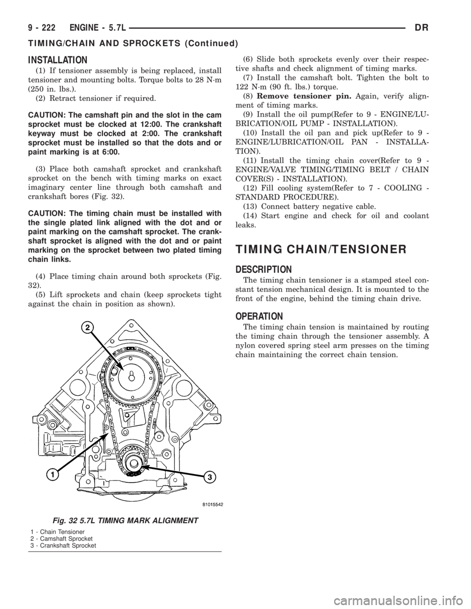 DODGE RAM 2003  Service Repair Manual INSTALLATION
(1) If tensioner assembly is being replaced, install
tensioner and mounting bolts. Torque bolts to 28 N´m
(250 in. lbs.).
(2) Retract tensioner if required.
CAUTION: The camshaft pin and