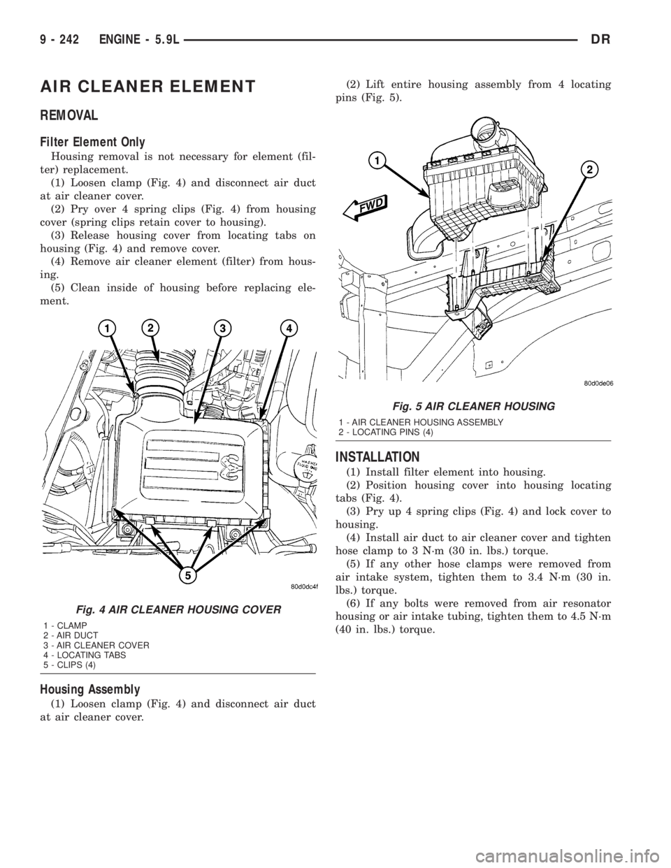DODGE RAM 2003  Service Repair Manual AIR CLEANER ELEMENT
REMOVAL
Filter Element Only
Housing removal is not necessary for element (fil-
ter) replacement.
(1) Loosen clamp (Fig. 4) and disconnect air duct
at air cleaner cover.
(2) Pry ove