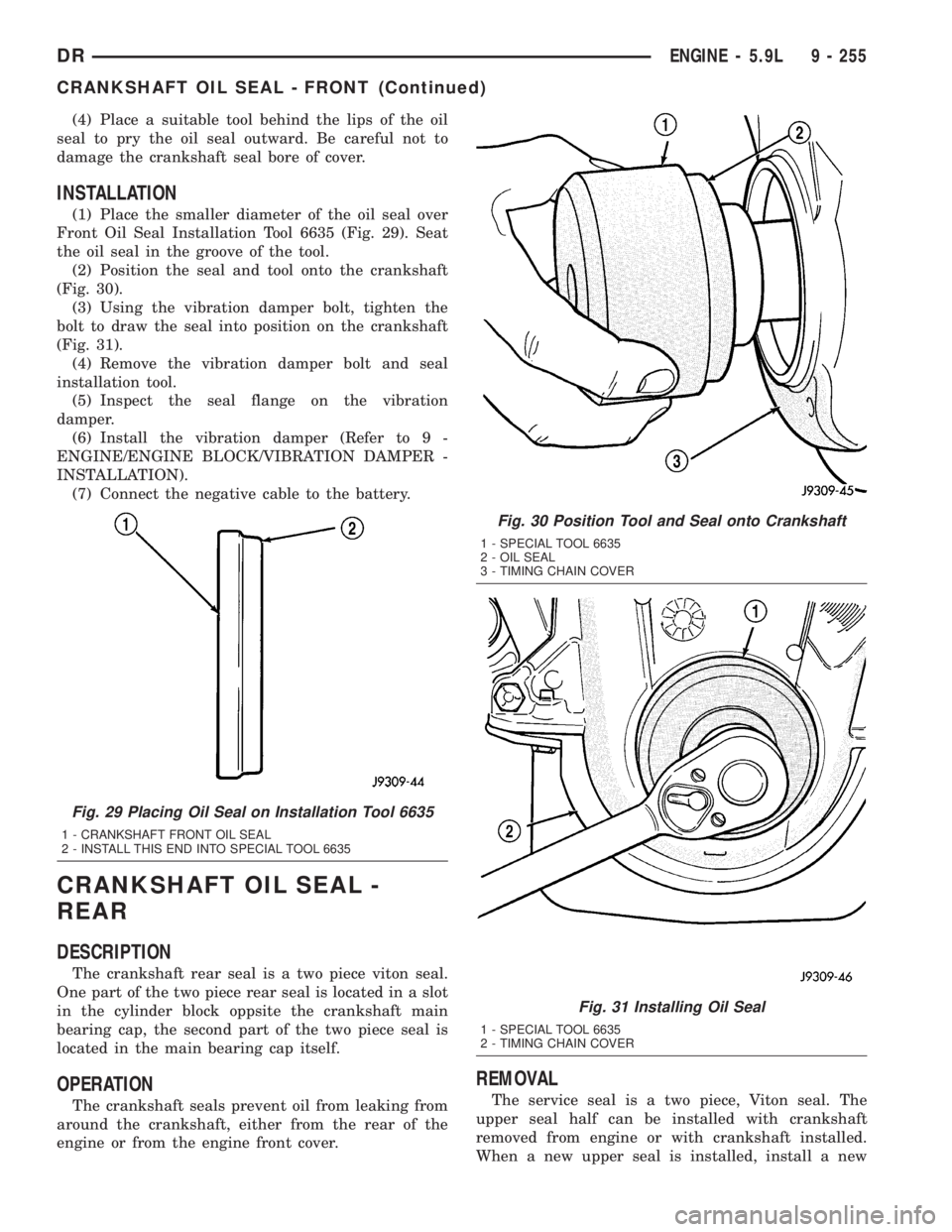 DODGE RAM 2003  Service Repair Manual (4) Place a suitable tool behind the lips of the oil
seal to pry the oil seal outward. Be careful not to
damage the crankshaft seal bore of cover.
INSTALLATION
(1) Place the smaller diameter of the oi