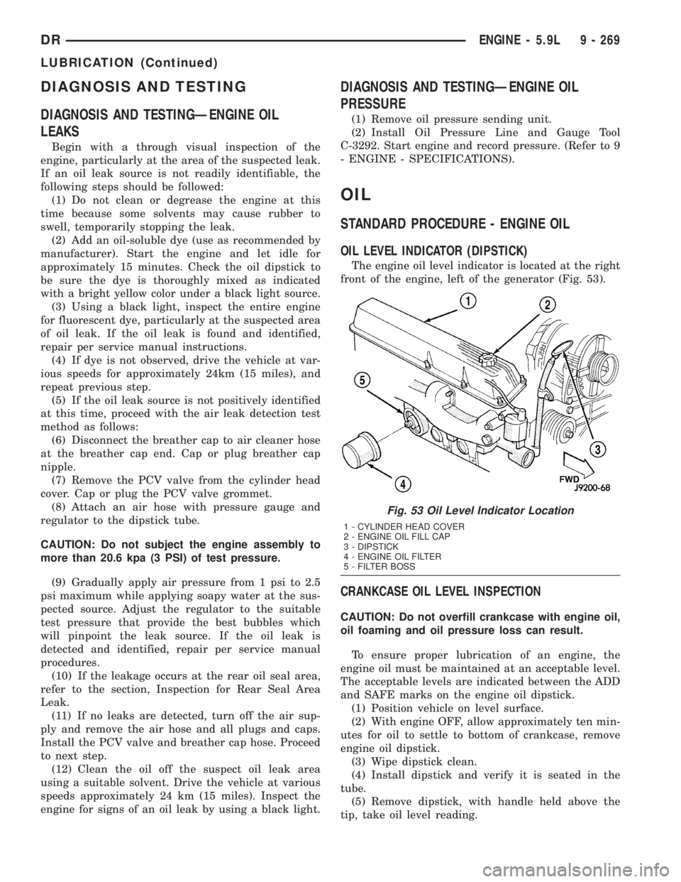 DODGE RAM 2003  Service Repair Manual DIAGNOSIS AND TESTING
DIAGNOSIS AND TESTINGÐENGINE OIL
LEAKS
Begin with a through visual inspection of the
engine, particularly at the area of the suspected leak.
If an oil leak source is not readily