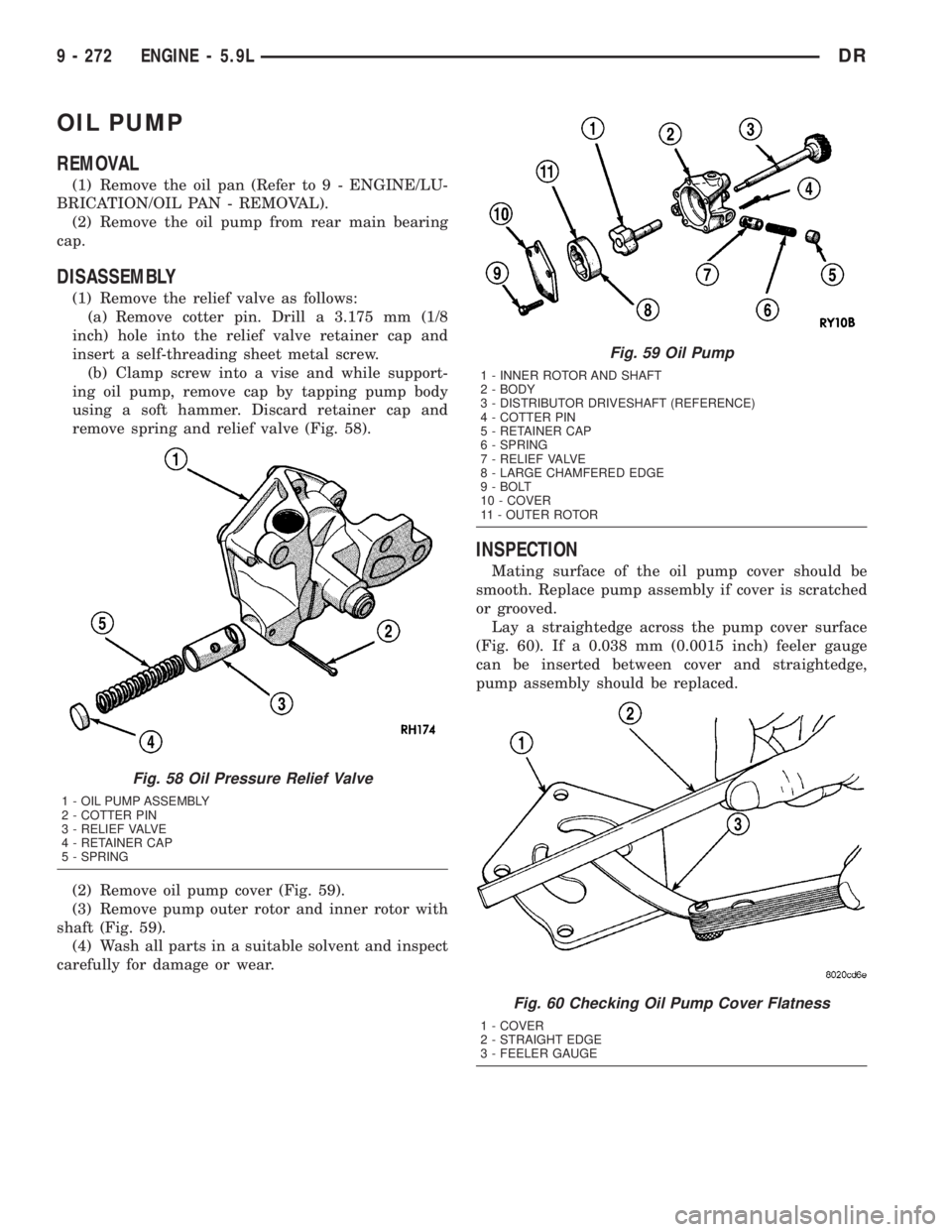DODGE RAM 2003  Service Repair Manual OIL PUMP
REMOVAL
(1) Remove the oil pan (Refer to 9 - ENGINE/LU-
BRICATION/OIL PAN - REMOVAL).
(2) Remove the oil pump from rear main bearing
cap.
DISASSEMBLY
(1) Remove the relief valve as follows:
(