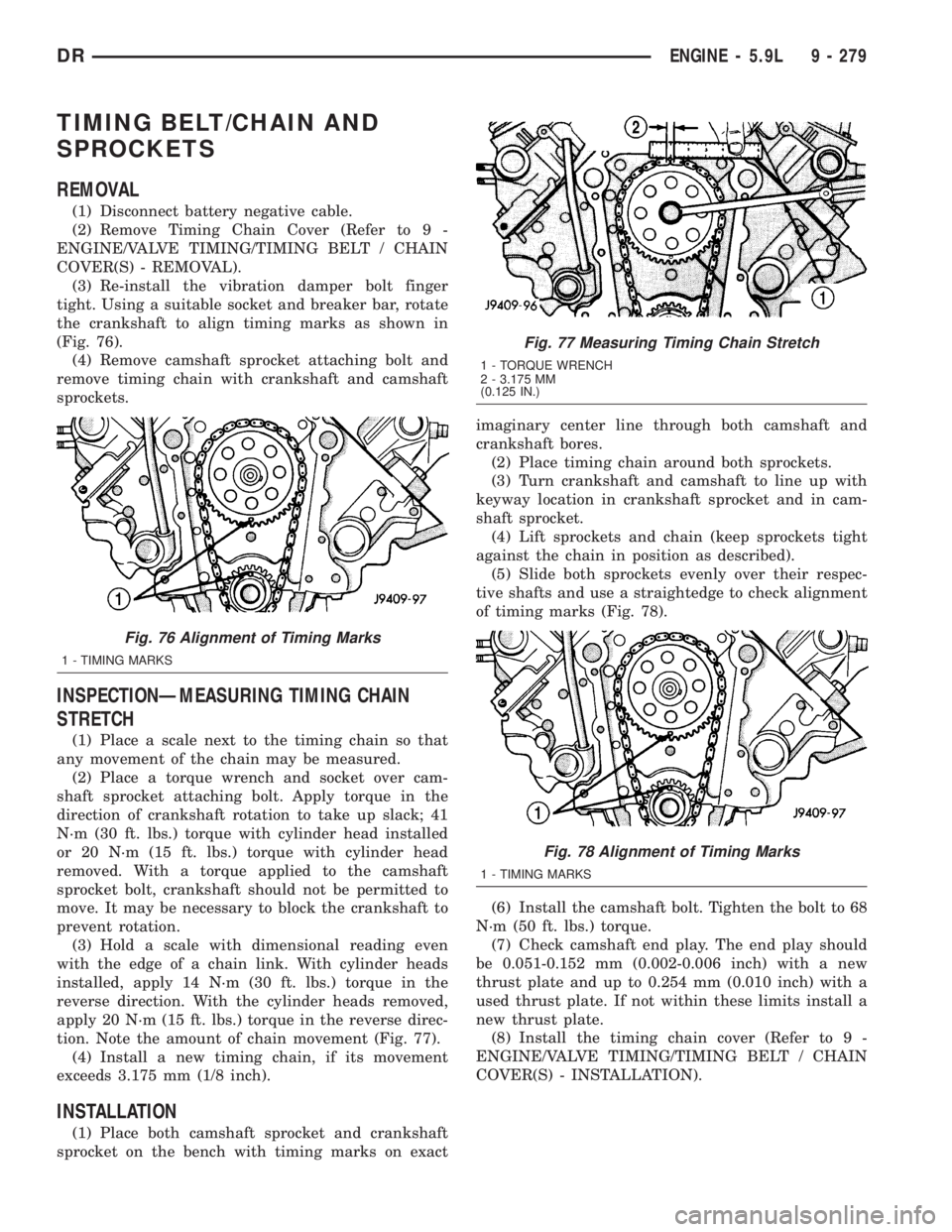 DODGE RAM 2003  Service Repair Manual TIMING BELT/CHAIN AND
SPROCKETS
REMOVAL
(1) Disconnect battery negative cable.
(2) Remove Timing Chain Cover (Refer to 9 -
ENGINE/VALVE TIMING/TIMING BELT / CHAIN
COVER(S) - REMOVAL).
(3) Re-install t