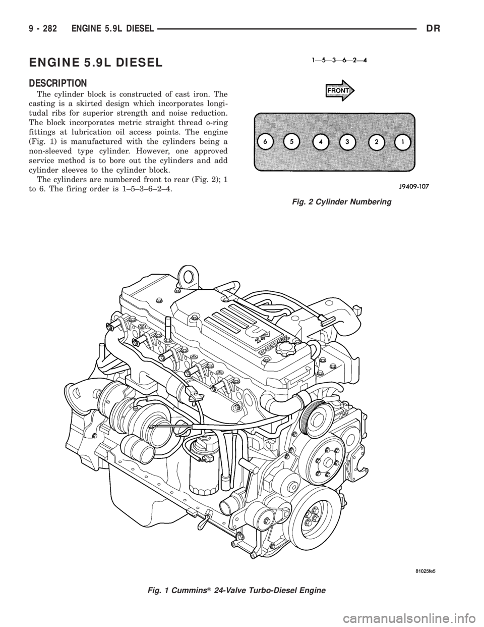 DODGE RAM 2003  Service Repair Manual ENGINE 5.9L DIESEL
DESCRIPTION
The cylinder block is constructed of cast iron. The
casting is a skirted design which incorporates longi-
tudal ribs for superior strength and noise reduction.
The block