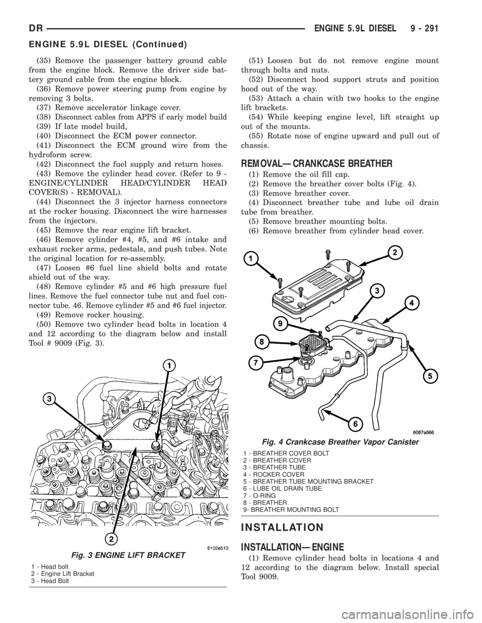 DODGE RAM 2003  Service Repair Manual (35) Remove the passenger battery ground cable
from the engine block. Remove the driver side bat-
tery ground cable from the engine block.
(36) Remove power steering pump from engine by
removing 3 bol