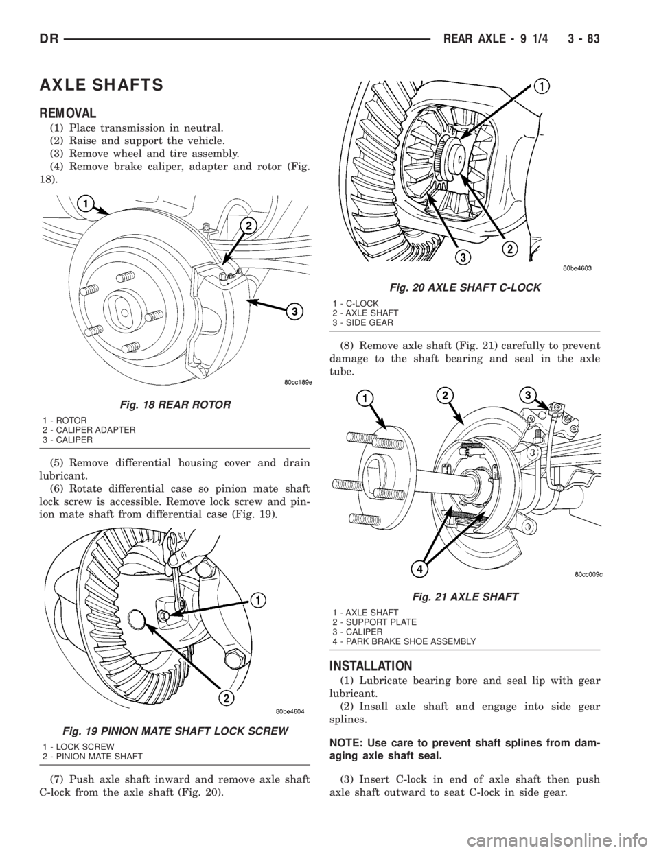DODGE RAM 2003 Service Repair Manual AXLE SHAFTS
REMOVAL
(1) Place transmission in neutral.
(2) Raise and support the vehicle.
(3) Remove wheel and tire assembly.
(4) Remove brake caliper, adapter and rotor (Fig.
18).
(5) Remove differen DODGE RAM 2003 Service Repair Manual AXLE SHAFTS
REMOVAL
(1) Place transmission in neutral.
(2) Raise and support the vehicle.
(3) Remove wheel and tire assembly.
(4) Remove brake caliper, adapter and rotor (Fig.
18).
(5) Remove differen