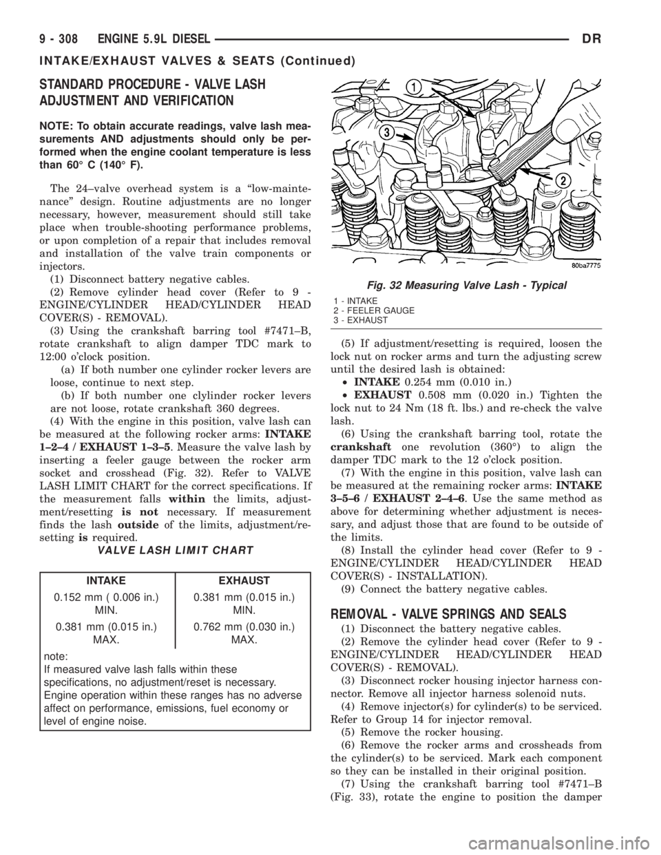 DODGE RAM 2003 Service Repair Manual STANDARD PROCEDURE - VALVE LASH
ADJUSTMENT AND VERIFICATION
NOTE: To obtain accurate readings, valve lash mea-
surements AND adjustments should only be per-
formed when the engine coolant temperature DODGE RAM 2003 Service Repair Manual STANDARD PROCEDURE - VALVE LASH
ADJUSTMENT AND VERIFICATION
NOTE: To obtain accurate readings, valve lash mea-
surements AND adjustments should only be per-
formed when the engine coolant temperature