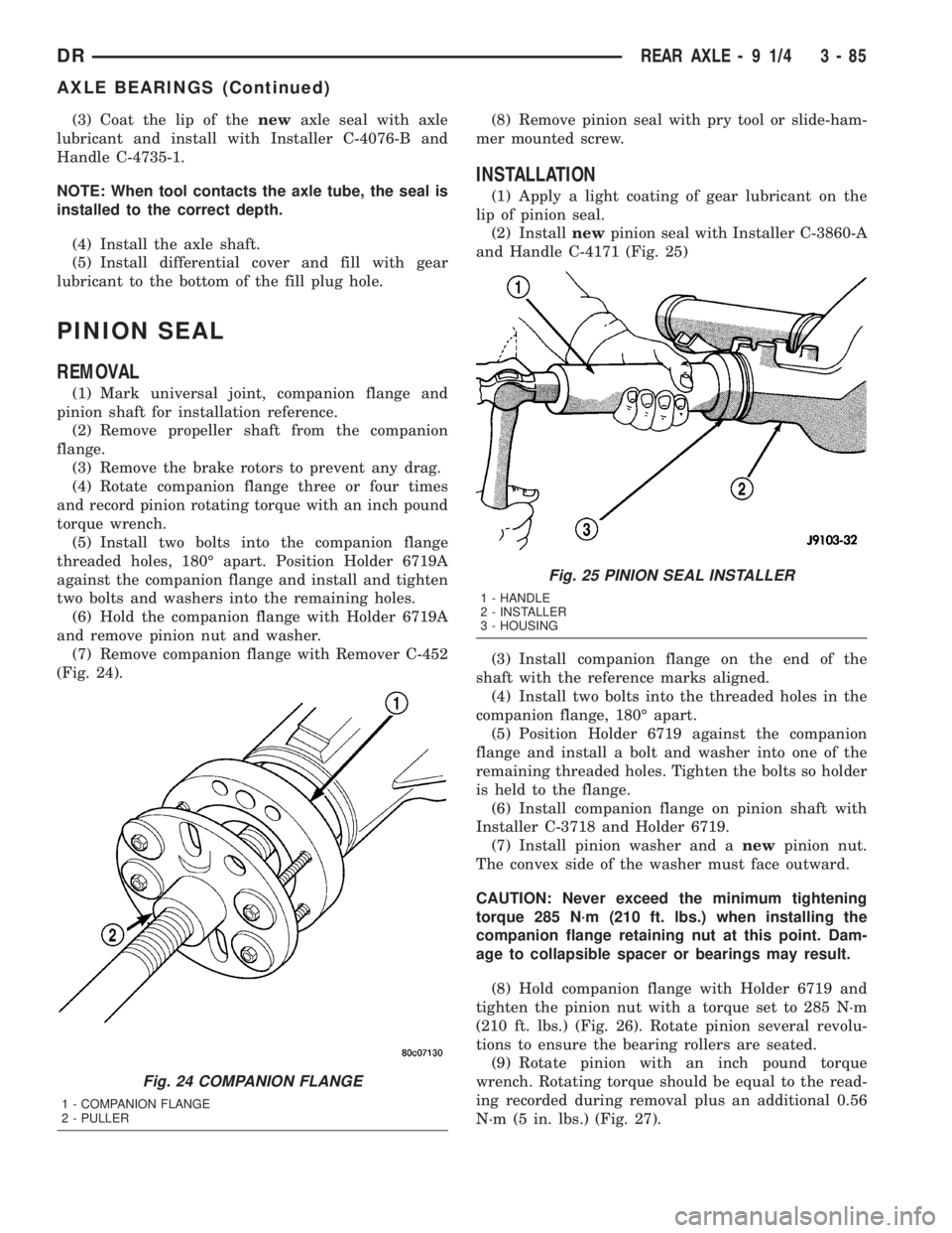 DODGE RAM 2003 Service Repair Manual (3) Coat the lip of thenewaxle seal with axle
lubricant and install with Installer C-4076-B and
Handle C-4735-1.
NOTE: When tool contacts the axle tube, the seal is
installed to the correct depth.
(4) DODGE RAM 2003 Service Repair Manual (3) Coat the lip of thenewaxle seal with axle
lubricant and install with Installer C-4076-B and
Handle C-4735-1.
NOTE: When tool contacts the axle tube, the seal is
installed to the correct depth.
(4)