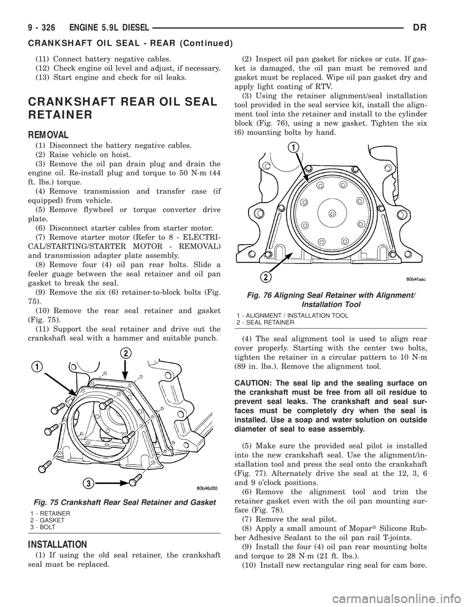 DODGE RAM 2003  Service Repair Manual (11) Connect battery negative cables.
(12) Check engine oil level and adjust, if necessary.
(13) Start engine and check for oil leaks.
CRANKSHAFT REAR OIL SEAL
RETAINER
REMOVAL
(1) Disconnect the batt