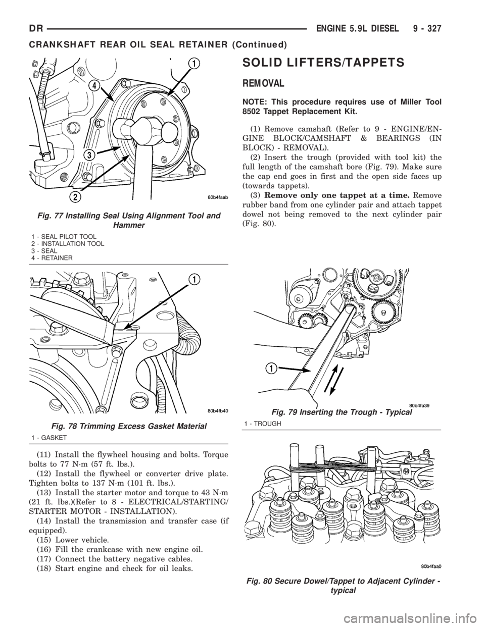 DODGE RAM 2003  Service Repair Manual (11) Install the flywheel housing and bolts. Torque
bolts to 77 N´m (57 ft. lbs.).
(12) Install the flywheel or converter drive plate.
Tighten bolts to 137 N´m (101 ft. lbs.).
(13) Install the start