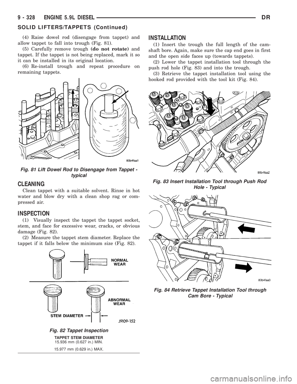 DODGE RAM 2003  Service Repair Manual (4) Raise dowel rod (disengage from tappet) and
allow tappet to fall into trough (Fig. 81).
(5) Carefully remove trough(do not rotate)and
tappet. If the tappet is not being replaced, mark it so
it can