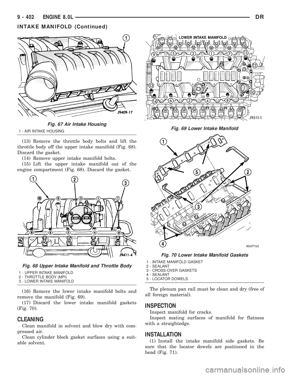 DODGE RAM 2003 Service Repair Manual (13) Remove the throttle body bolts and lift the
throttle body off the upper intake manifold (Fig. 68).
Discard the gasket.
(14) Remove upper intake manifold bolts.
(15) Lift the upper intake manifold DODGE RAM 2003 Service Repair Manual (13) Remove the throttle body bolts and lift the
throttle body off the upper intake manifold (Fig. 68).
Discard the gasket.
(14) Remove upper intake manifold bolts.
(15) Lift the upper intake manifold