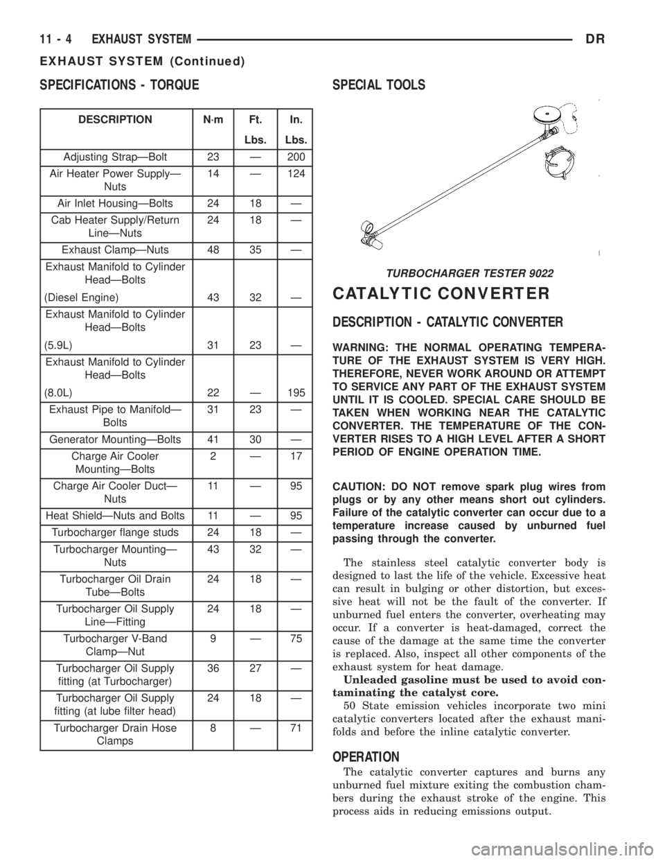 DODGE RAM 2003 Service Owners Guide SPECIFICATIONS - TORQUE
DESCRIPTION N´m Ft. In.
Lbs. Lbs.
Adjusting StrapÐBolt 23 Ð 200
Air Heater Power SupplyÐ
Nuts14 Ð 124
Air Inlet HousingÐBolts 24 18 Ð
Cab Heater Supply/Return
LineÐNuts DODGE RAM 2003 Service Owners Guide SPECIFICATIONS - TORQUE
DESCRIPTION N´m Ft. In.
Lbs. Lbs.
Adjusting StrapÐBolt 23 Ð 200
Air Heater Power SupplyÐ
Nuts14 Ð 124
Air Inlet HousingÐBolts 24 18 Ð
Cab Heater Supply/Return
LineÐNuts