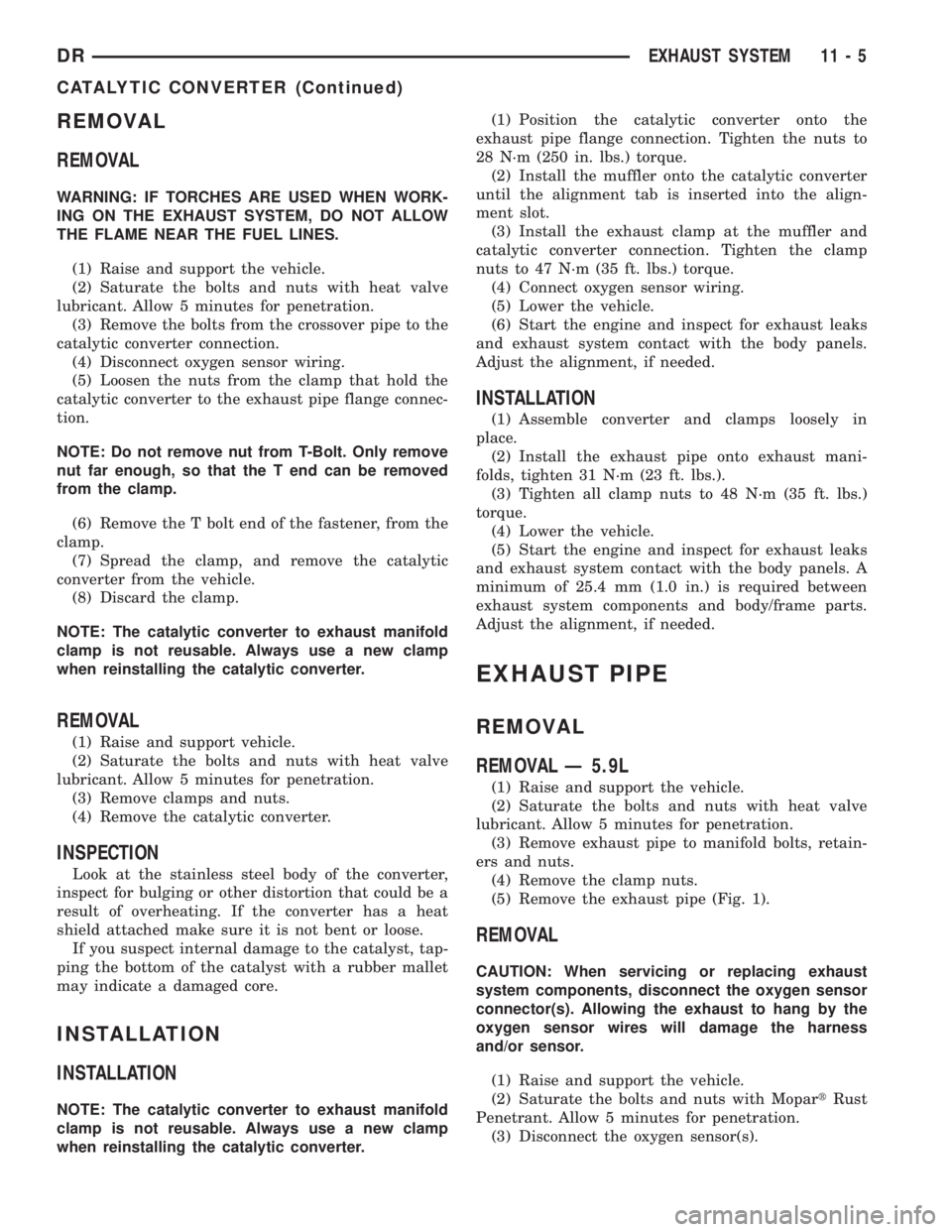DODGE RAM 2003 Service Repair Manual REMOVAL
REMOVAL
WARNING: IF TORCHES ARE USED WHEN WORK-
ING ON THE EXHAUST SYSTEM, DO NOT ALLOW
THE FLAME NEAR THE FUEL LINES.
(1) Raise and support the vehicle.
(2) Saturate the bolts and nuts with h DODGE RAM 2003 Service Repair Manual REMOVAL
REMOVAL
WARNING: IF TORCHES ARE USED WHEN WORK-
ING ON THE EXHAUST SYSTEM, DO NOT ALLOW
THE FLAME NEAR THE FUEL LINES.
(1) Raise and support the vehicle.
(2) Saturate the bolts and nuts with h