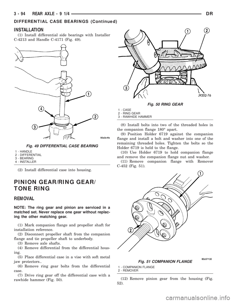 DODGE RAM 2003 Service Repair Manual INSTALLATION
(1) Install differential side bearings with Installer
C-4213 and Handle C-4171 (Fig. 49).
(2) Install differential case into housing.
PINION GEAR/RING GEAR/
TONE RING
REMOVAL
NOTE: The ri DODGE RAM 2003 Service Repair Manual INSTALLATION
(1) Install differential side bearings with Installer
C-4213 and Handle C-4171 (Fig. 49).
(2) Install differential case into housing.
PINION GEAR/RING GEAR/
TONE RING
REMOVAL
NOTE: The ri