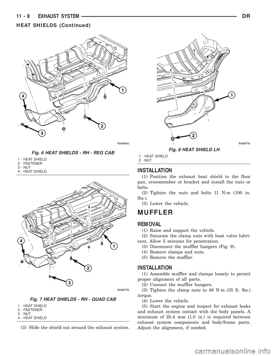 DODGE RAM 2003 Service Repair Manual (3) Slide the shield out around the exhaust system.
INSTALLATION
(1) Position the exhaust heat shield to the floor
pan, crossmember or bracket and install the nuts or
bolts.
(2) Tighten the nuts and b DODGE RAM 2003 Service Repair Manual (3) Slide the shield out around the exhaust system.
INSTALLATION
(1) Position the exhaust heat shield to the floor
pan, crossmember or bracket and install the nuts or
bolts.
(2) Tighten the nuts and b