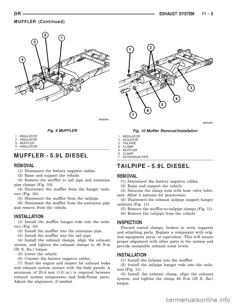 DODGE RAM 2003 Service Repair Manual MUFFLER - 5.9L DIESEL
REMOVAL
(1) Disconnect the battery negative cables.
(2) Raise and support the vehicle.
(3) Remove the muffler to tail pipe and extension
pipe clamps (Fig. 10).
(4) Disconnect the DODGE RAM 2003 Service Repair Manual MUFFLER - 5.9L DIESEL
REMOVAL
(1) Disconnect the battery negative cables.
(2) Raise and support the vehicle.
(3) Remove the muffler to tail pipe and extension
pipe clamps (Fig. 10).
(4) Disconnect the