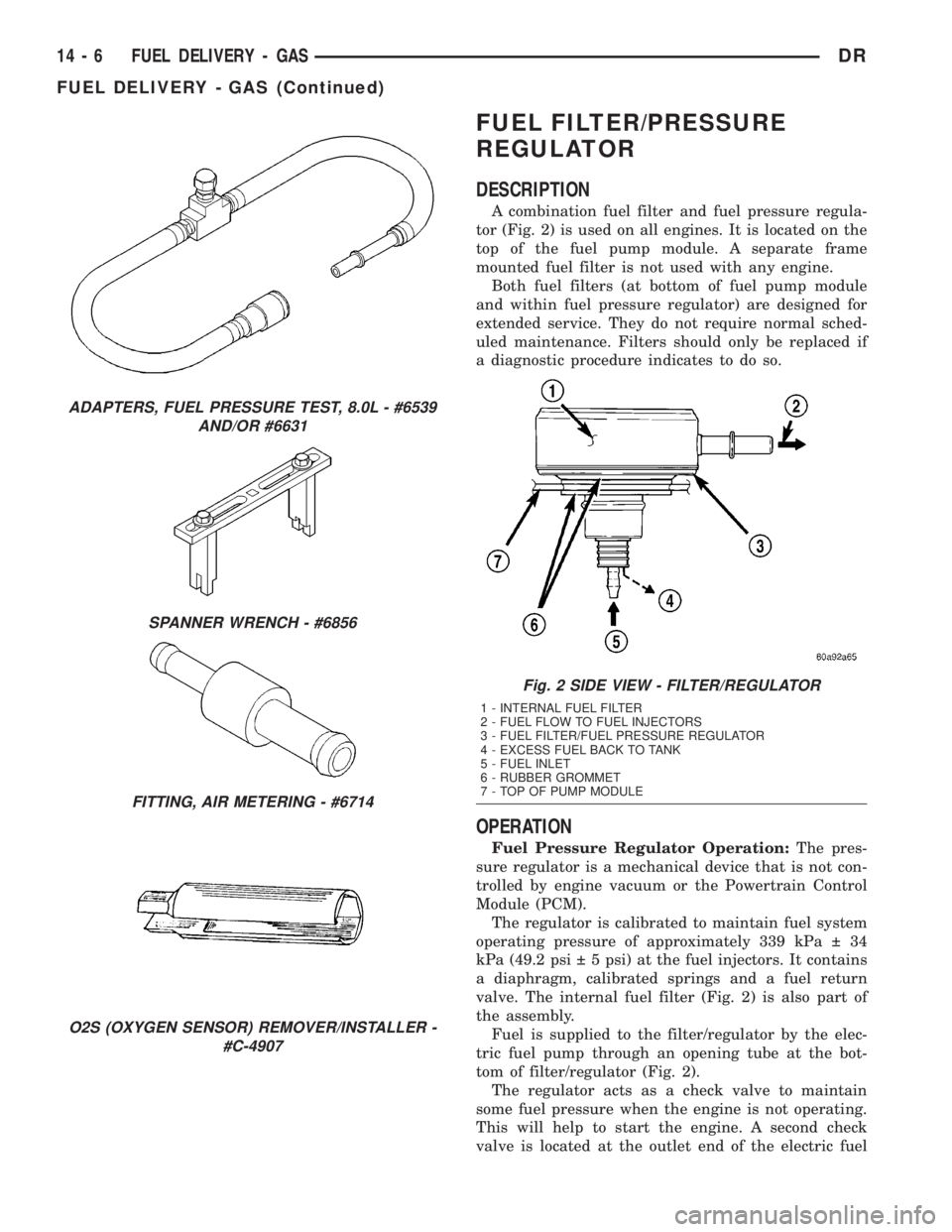 DODGE RAM 2003 Service Repair Manual FUEL FILTER/PRESSURE
REGULATOR
DESCRIPTION
A combination fuel filter and fuel pressure regula-
tor (Fig. 2) is used on all engines. It is located on the
top of the fuel pump module. A separate frame
m DODGE RAM 2003 Service Repair Manual FUEL FILTER/PRESSURE
REGULATOR
DESCRIPTION
A combination fuel filter and fuel pressure regula-
tor (Fig. 2) is used on all engines. It is located on the
top of the fuel pump module. A separate frame
m