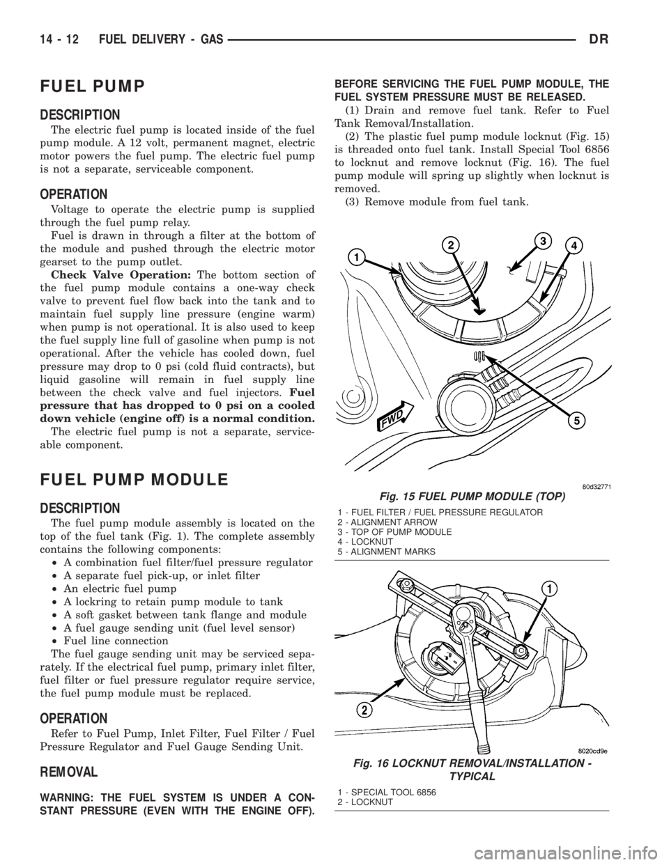 DODGE RAM 2003 Service Repair Manual FUEL PUMP
DESCRIPTION
The electric fuel pump is located inside of the fuel
pump module. A 12 volt, permanent magnet, electric
motor powers the fuel pump. The electric fuel pump
is not a separate, serv DODGE RAM 2003 Service Repair Manual FUEL PUMP
DESCRIPTION
The electric fuel pump is located inside of the fuel
pump module. A 12 volt, permanent magnet, electric
motor powers the fuel pump. The electric fuel pump
is not a separate, serv
