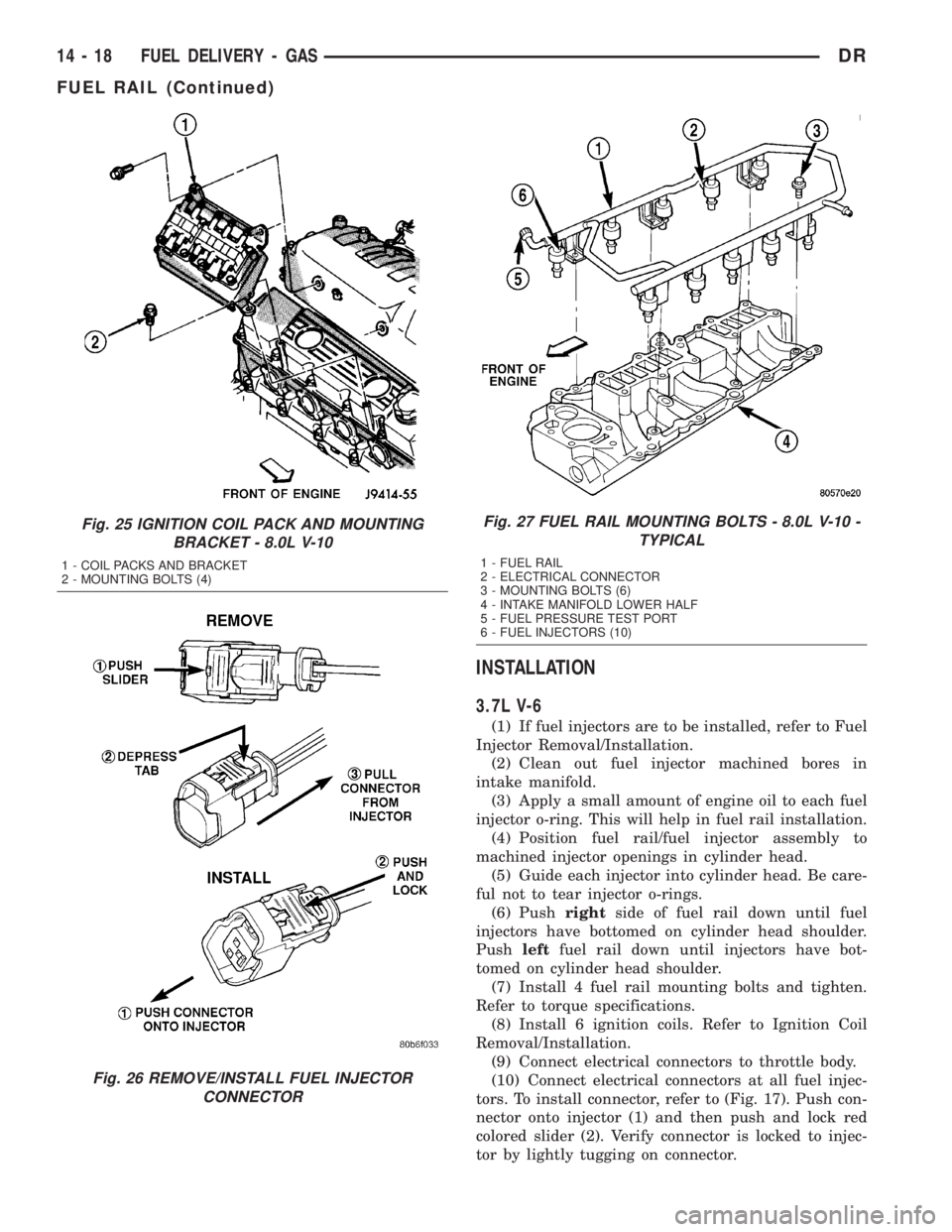 DODGE RAM 2003 Service Repair Manual INSTALLATION
3.7L V-6
(1) If fuel injectors are to be installed, refer to Fuel
Injector Removal/Installation.
(2) Clean out fuel injector machined bores in
intake manifold.
(3) Apply a small amount of DODGE RAM 2003 Service Repair Manual INSTALLATION
3.7L V-6
(1) If fuel injectors are to be installed, refer to Fuel
Injector Removal/Installation.
(2) Clean out fuel injector machined bores in
intake manifold.
(3) Apply a small amount of