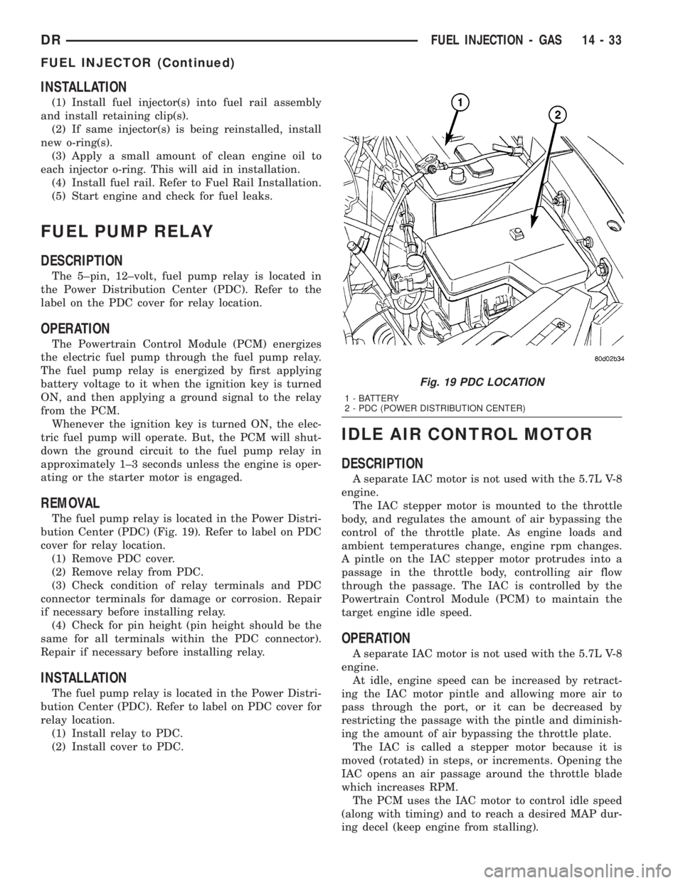 DODGE RAM 2003 Service Repair Manual INSTALLATION
(1) Install fuel injector(s) into fuel rail assembly
and install retaining clip(s).
(2) If same injector(s) is being reinstalled, install
new o-ring(s).
(3) Apply a small amount of clean DODGE RAM 2003 Service Repair Manual INSTALLATION
(1) Install fuel injector(s) into fuel rail assembly
and install retaining clip(s).
(2) If same injector(s) is being reinstalled, install
new o-ring(s).
(3) Apply a small amount of clean
