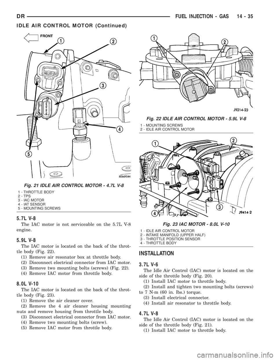 DODGE RAM 2003 Service Repair Manual 5.7L V-8
The IAC motor is not serviceable on the 5.7L V-8
engine.
5.9L V-8
The IAC motor is located on the back of the throt-
tle body (Fig. 22).
(1) Remove air resonator box at throttle body.
(2) Dis DODGE RAM 2003 Service Repair Manual 5.7L V-8
The IAC motor is not serviceable on the 5.7L V-8
engine.
5.9L V-8
The IAC motor is located on the back of the throt-
tle body (Fig. 22).
(1) Remove air resonator box at throttle body.
(2) Dis