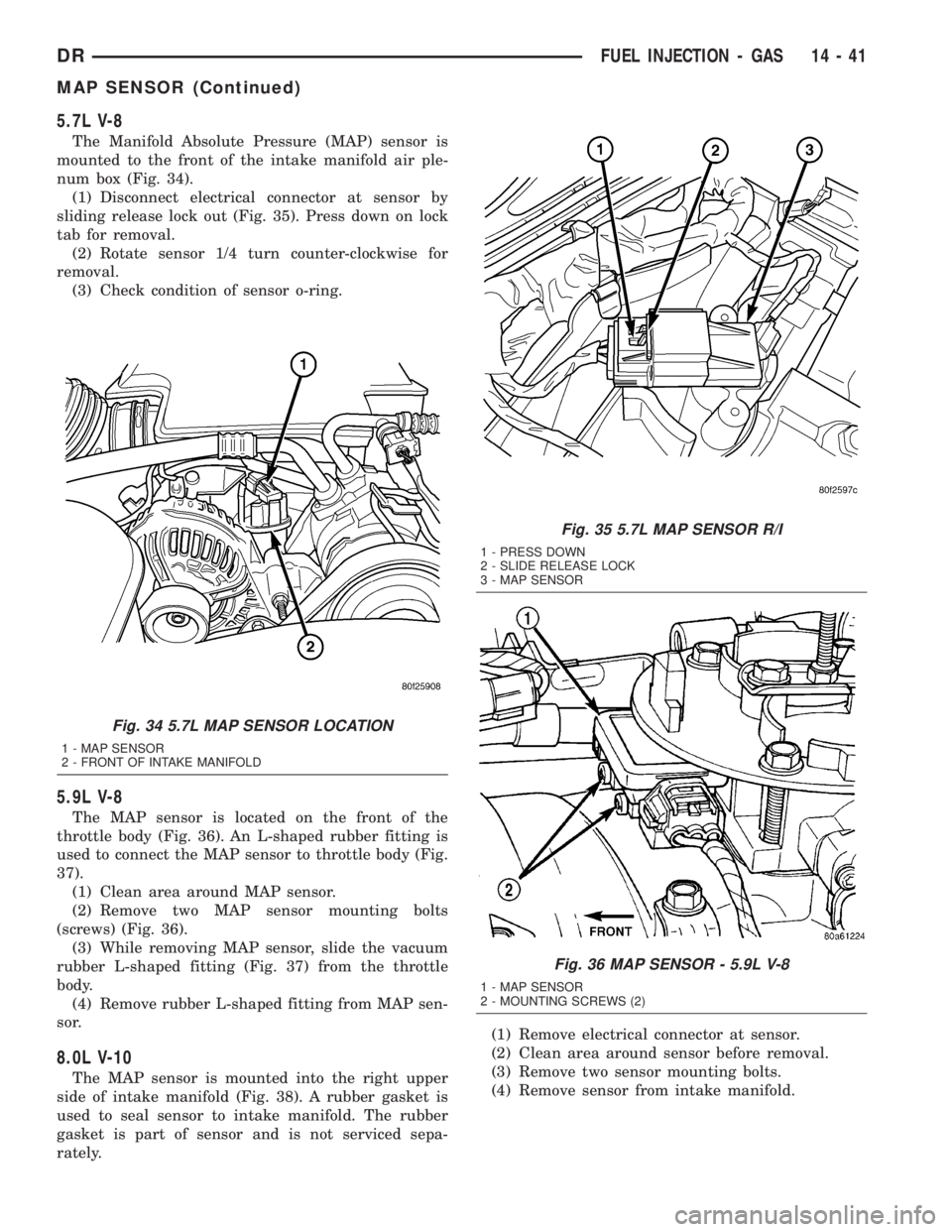 DODGE RAM 2003 Service Repair Manual 5.7L V-8
The Manifold Absolute Pressure (MAP) sensor is
mounted to the front of the intake manifold air ple-
num box (Fig. 34).
(1) Disconnect electrical connector at sensor by
sliding release lock ou DODGE RAM 2003 Service Repair Manual 5.7L V-8
The Manifold Absolute Pressure (MAP) sensor is
mounted to the front of the intake manifold air ple-
num box (Fig. 34).
(1) Disconnect electrical connector at sensor by
sliding release lock ou
